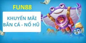 Khuyến Mãi Bắn Cá - Nổ Hũ Fun88: Săn Thưởng Dễ Dàng
