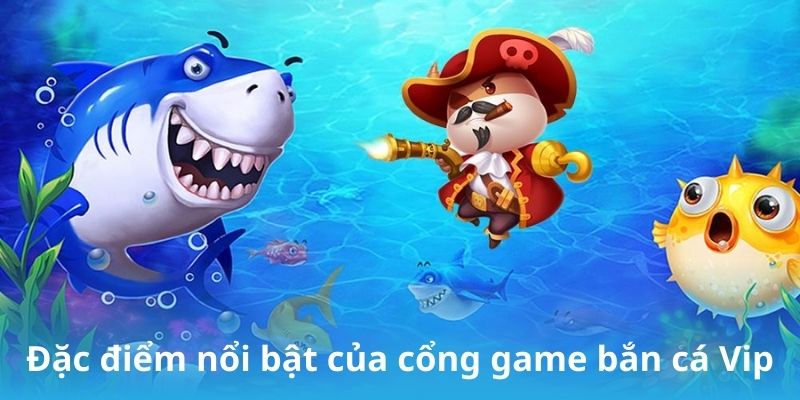 Đặc điểm nổi bật của cổng game bắn cá Vip