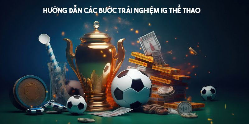 Hướng dẫn các bước trải nghiệm IG Thể Thao