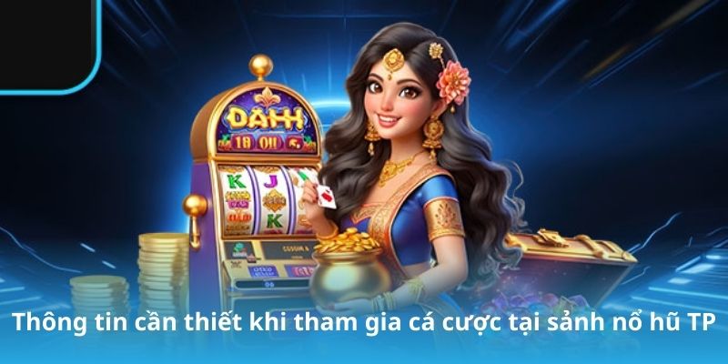 Thông tin cần thiết khi tham gia cá cược tại sảnh nổ hũ TP