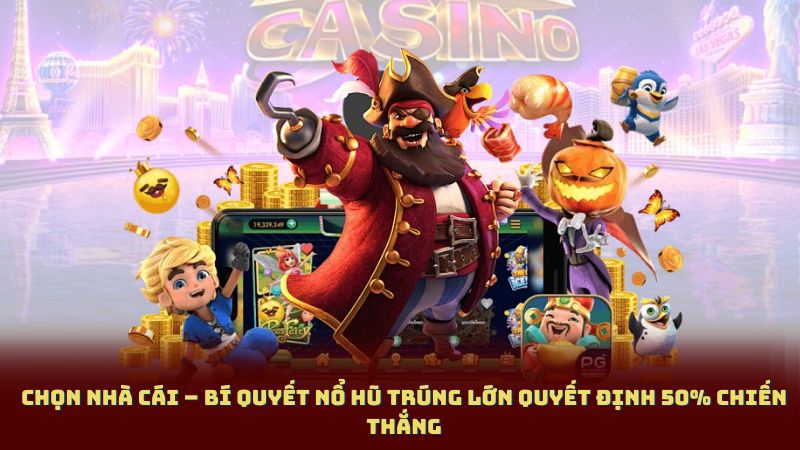 Chọn Nhà Cái – Bí Quyết Nổ Hũ Trúng Lớn quyết định 50% chiến thắng