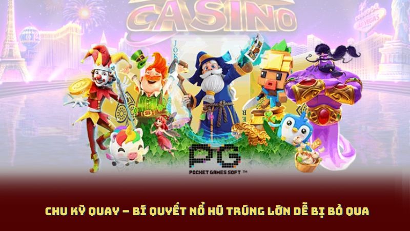 Chu Kỳ Quay – Bí Quyết Nổ Hũ Trúng Lớn dễ bị bỏ qua