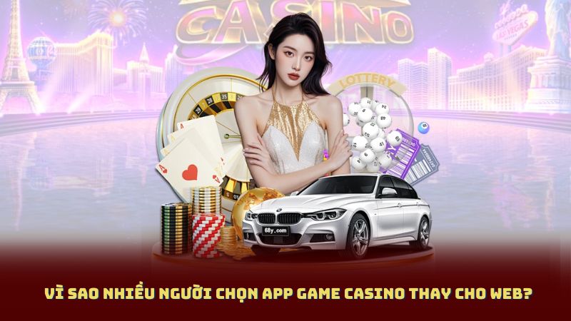 Vì Sao Nhiều Người Chọn App Game Casino Thay Cho Web?