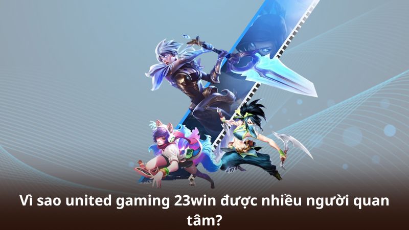 Vì sao united gaming 23win được nhiều người quan tâm?